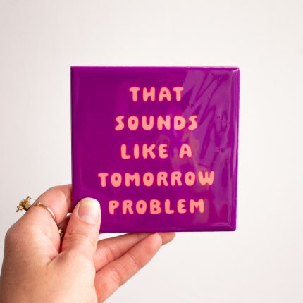 Tegeltje "Sounds like a tomorrow problem"