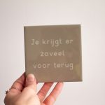 Tegeltje "Je krijgt er zoveel voor terug"